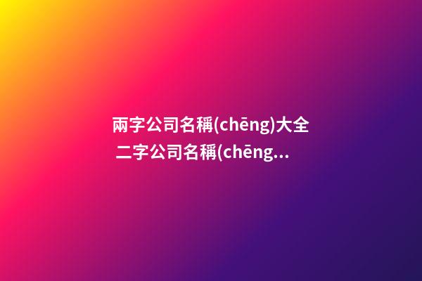兩字公司名稱(chēng)大全 二字公司名稱(chēng)大全推薦